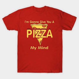 I'm Gonna Give You A PIZZA My Mind T-Shirt